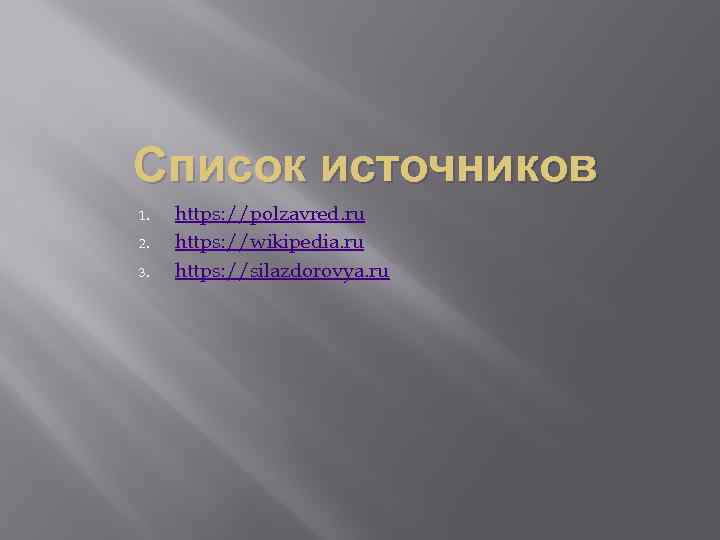Список источников 1. 2. 3. https: //polzavred. ru https: //wikipedia. ru https: //silazdorovya. ru