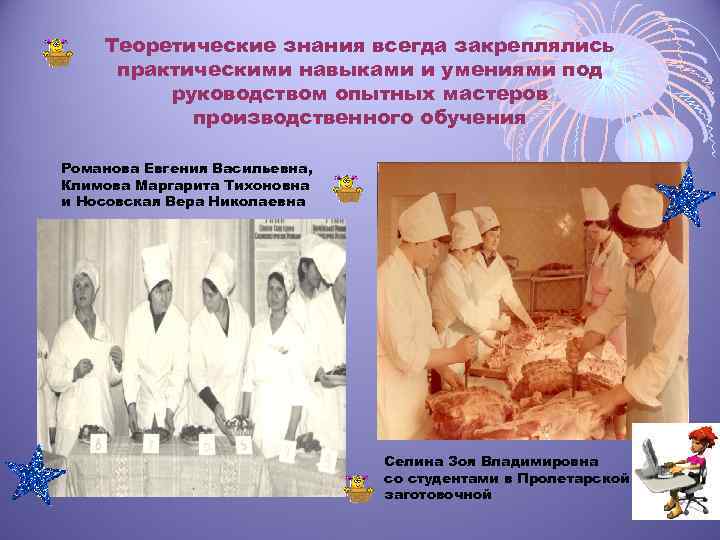 Теоретические знания всегда закреплялись практическими навыками и умениями под руководством опытных мастеров производственного обучения