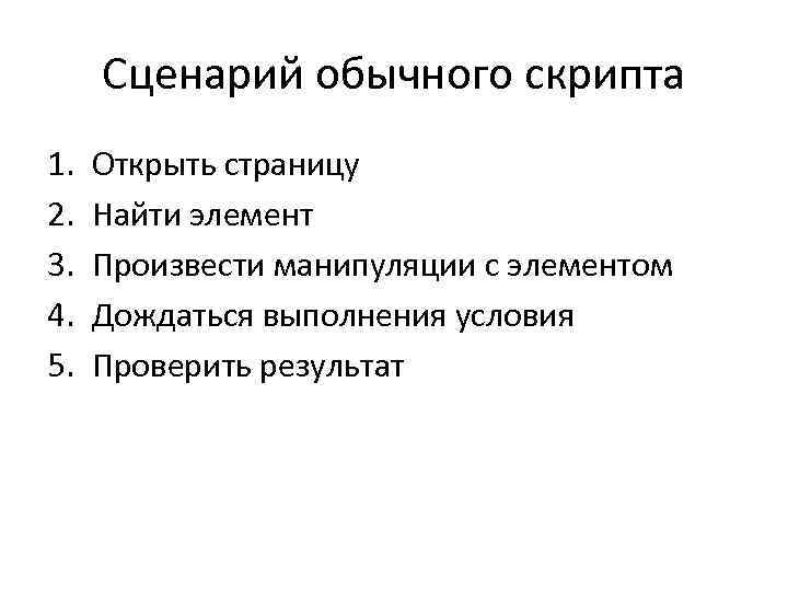 Сценарий обычного скрипта 1. 2. 3. 4. 5. Открыть страницу Найти элемент Произвести манипуляции