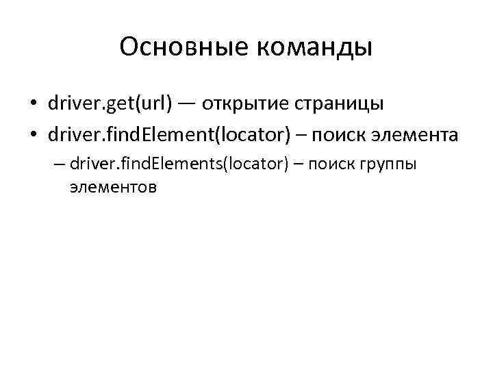 Основные команды • driver. get(url) — открытие страницы • driver. find. Element(locator) – поиск