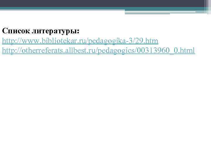 Список литературы: http: //www. bibliotekar. ru/pedagogika-3/29. htm http: //otherreferats. allbest. ru/pedagogics/00313960_0. html 