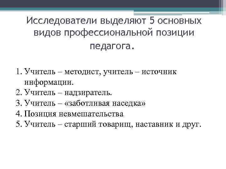 Исследователи выделяют 5 основных видов профессиональной позиции педагога. 1. Учитель – методист, учитель –