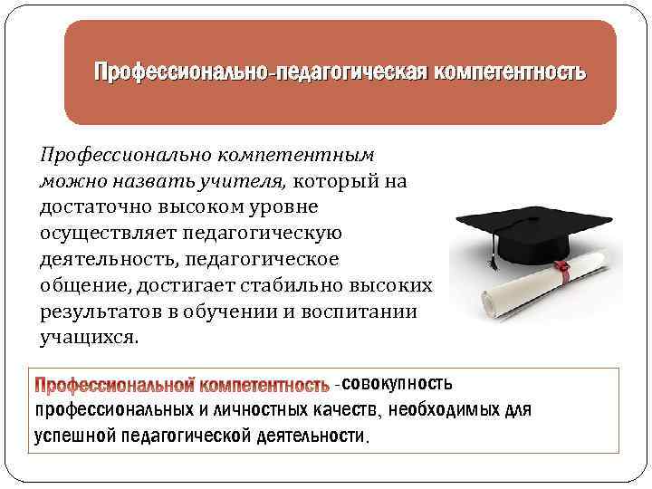 Профессионально-педагогическая компетентность Профессионально компетентным можно назвать учителя, который на достаточно высоком уровне осуществляет педагогическую
