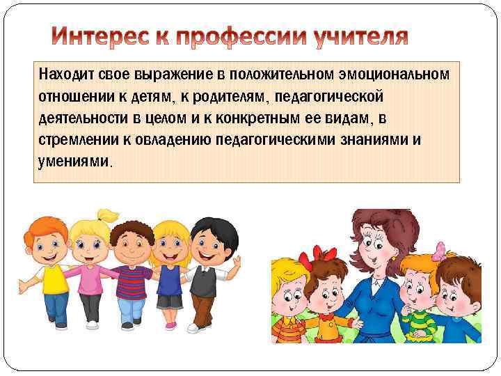Находит свое выражение в положительном эмоциональном отношении к детям, к родителям, педагогической деятельности в