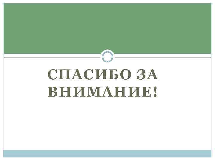 СПАСИБО ЗА ВНИМАНИЕ! 