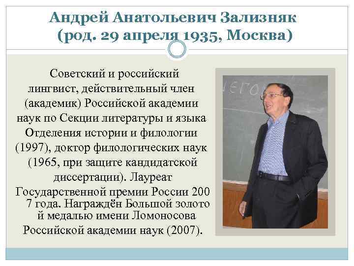 Андрей Анатольевич Зализняк (род. 29 апреля 1935, Москва) Советский и российский лингвист, действительный член