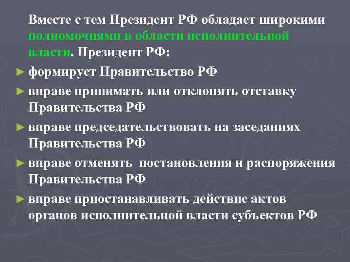 Вместе с тем Президент РФ обладает широкими полномочиями в области исполнительной власти. Президент РФ: