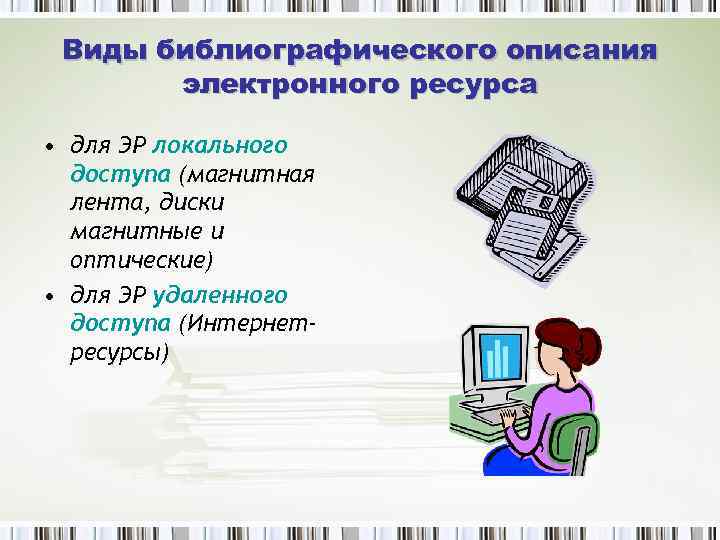 Виды библиографического описания электронного ресурса • для ЭР локального доступа (магнитная лента, диски магнитные
