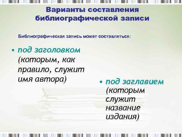 Варианты составления библиографической записи Библиографическая запись может составляться: • под заголовком (которым, как правило,