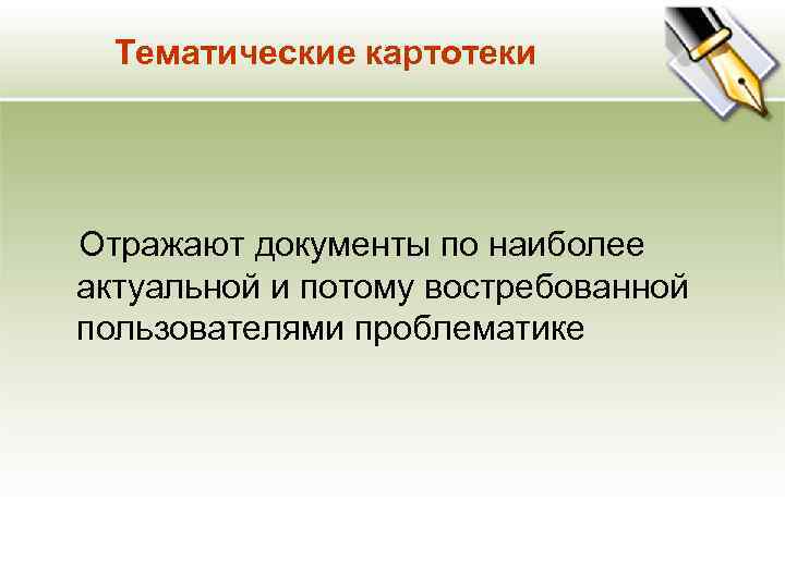 Тематические картотеки Отражают документы по наиболее актуальной и потому востребованной пользователями проблематике 