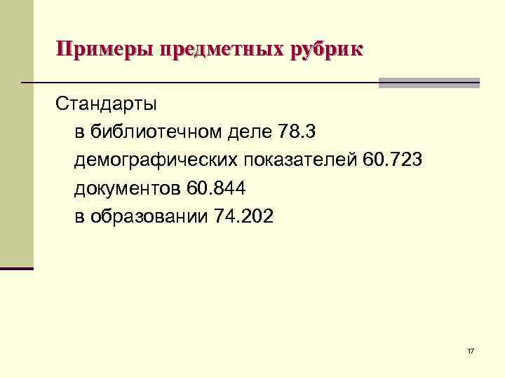 Примеры предметных рубрик Стандарты в библиотечном деле 78. 3 демографических показателей 60. 723 документов