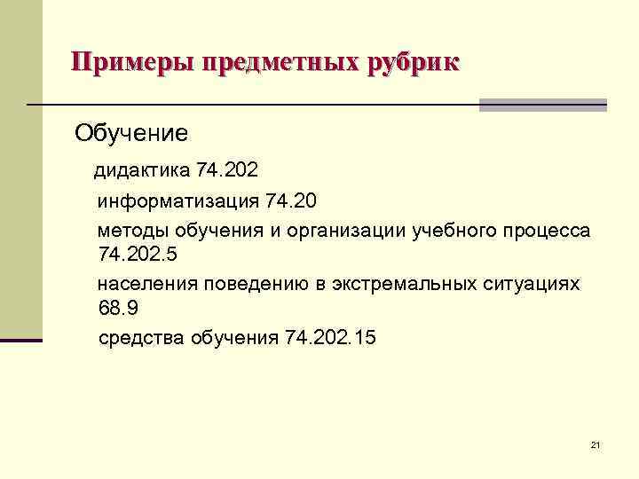 Примеры предметных рубрик Обучение дидактика 74. 202 информатизация 74. 20 методы обучения и организации