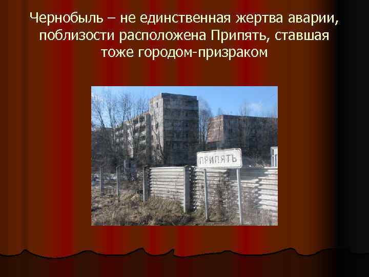 Чернобыль – не единственная жертва аварии, поблизости расположена Припять, ставшая тоже городом-призраком 