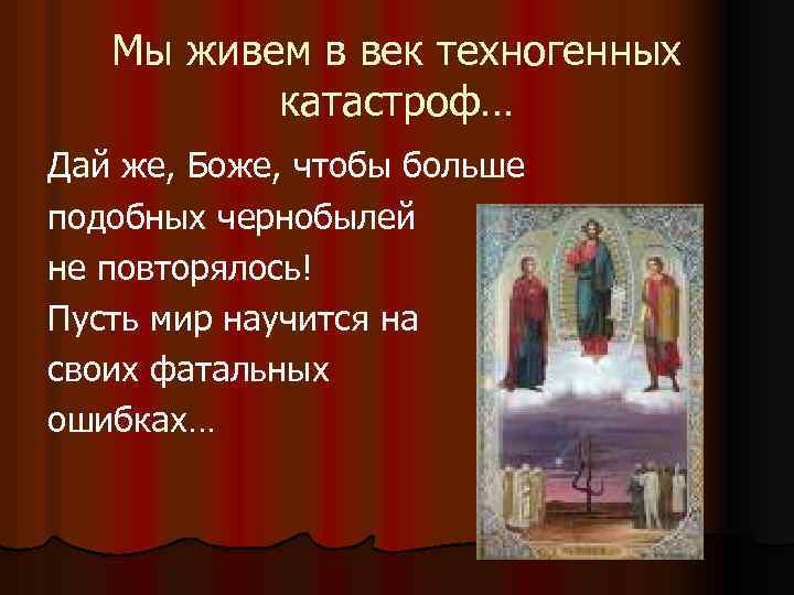 Мы живем в век техногенных катастроф… Дай же, Боже, чтобы больше подобных чернобылей не