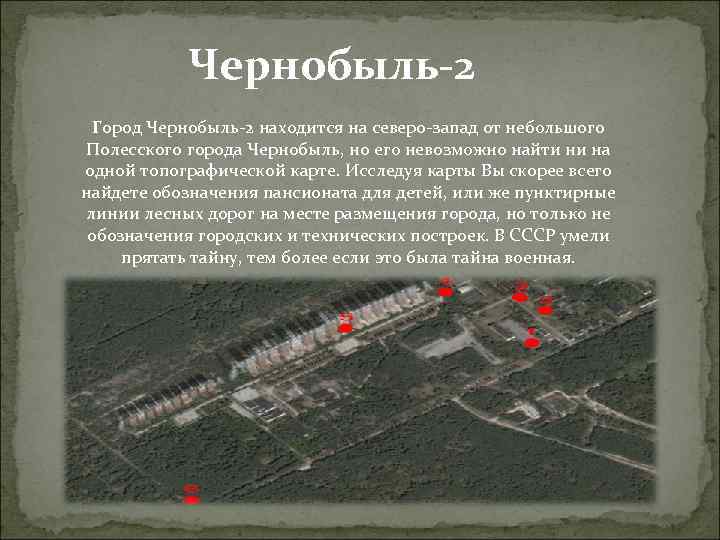 Чернобыль-2 Город Чернобыль-2 находится на северо-запад от небольшого Полесского города Чернобыль, но его невозможно