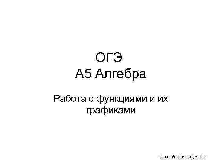 ОГЭ А 5 Алгебра Работа с функциями и их графиками vk. com/makestudyeasier 