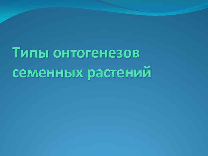 Типы онтогенезов семенных растений 