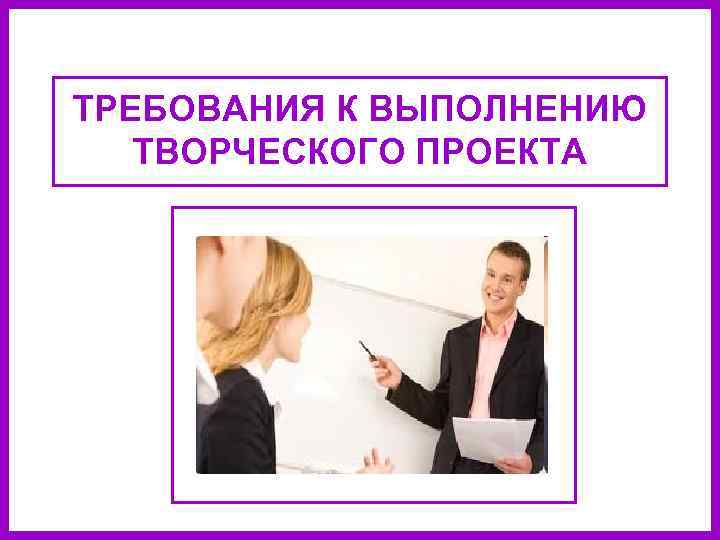 ТРЕБОВАНИЯ К ВЫПОЛНЕНИЮ ТВОРЧЕСКОГО ПРОЕКТА 