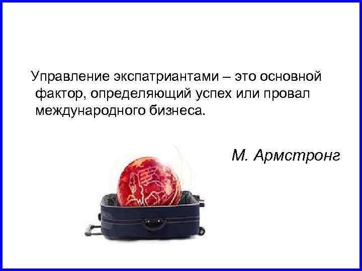  Управление экспатриантами – это основной фактор, определяющий успех или провал международного бизнеса. М.
