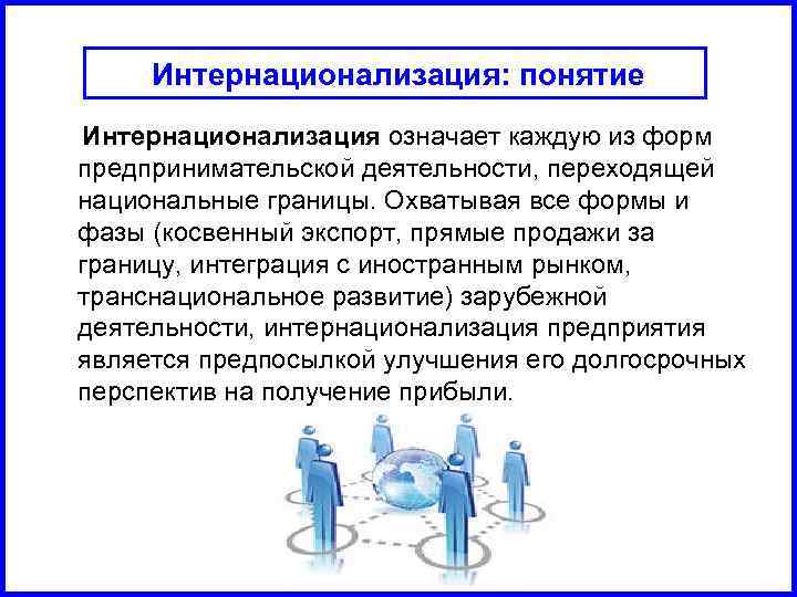 Интернационализация: понятие Интернационализация означает каждую из форм предпринимательской деятельности, переходящей национальные границы. Охватывая все