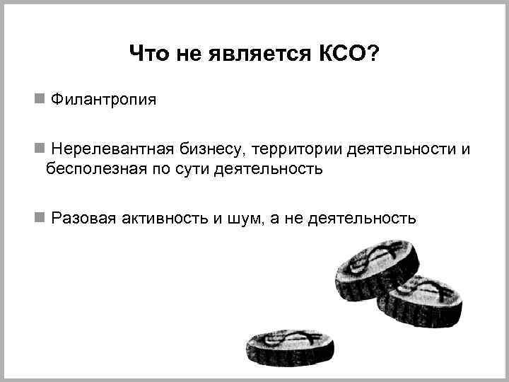 Что не является КСО? n Филантропия n Нерелевантная бизнесу, территории деятельности и бесполезная по