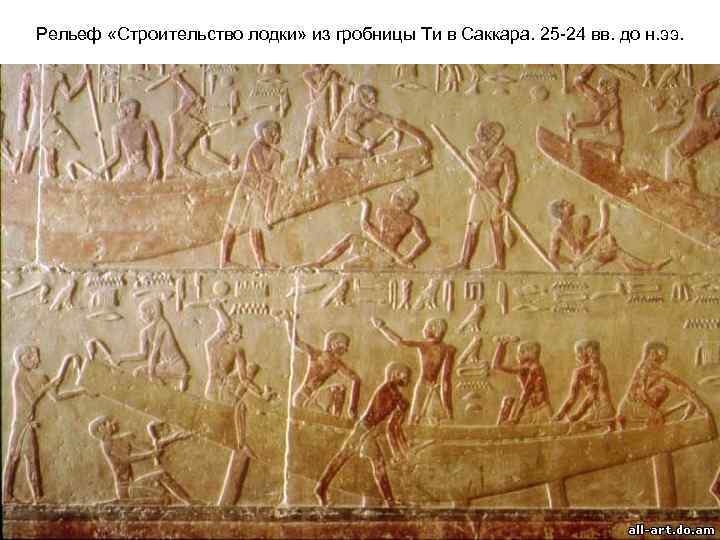 Рельеф «Строительство лодки» из гробницы Ти в Саккара. 25 -24 вв. до н. ээ.