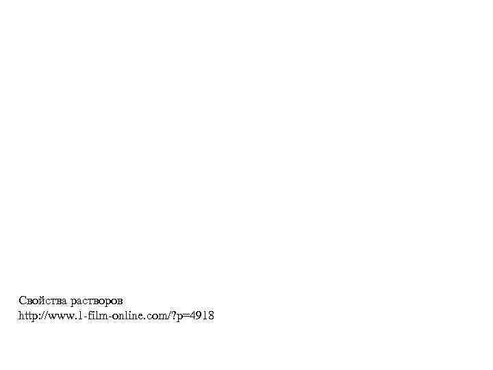 Свойства растворов http: //www. 1 -film-online. com/? p=4918 