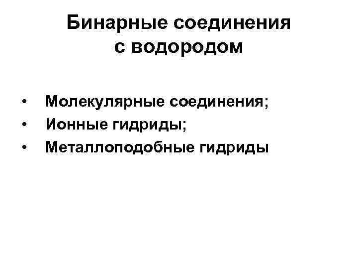 Бинарные соединения с водородом • • • Молекулярные соединения; Ионные гидриды; Металлоподобные гидриды 