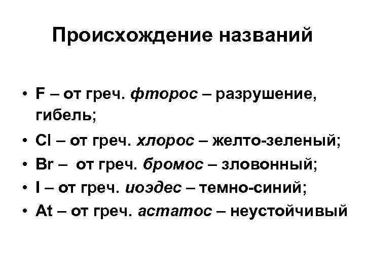 Происхождение названий • F – от греч. фторос – разрушение, гибель; • • Cl