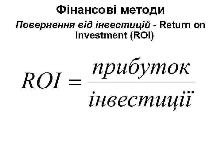 Фінансові методи Повернення від інвестицій - Return on Investment (ROI) 