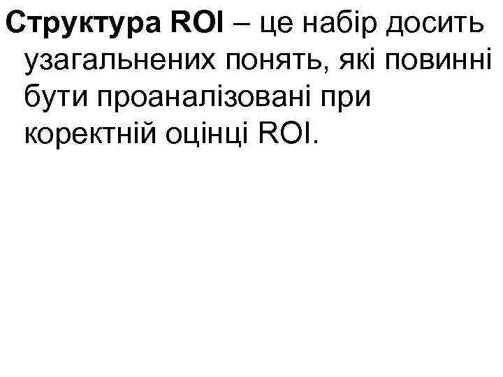 Структура ROI – це набір досить узагальнених понять, які повинні бути проаналізовані при коректній