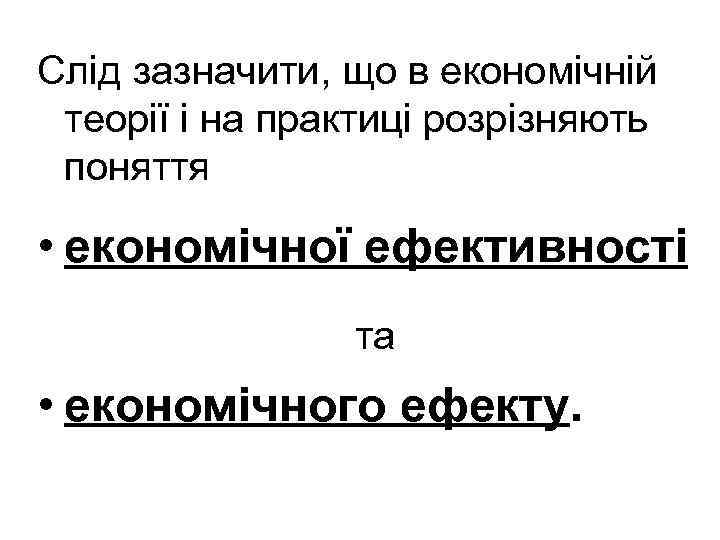 Слід зазначити, що в економічній теорії і на практиці розрізняють поняття • економічної ефективності