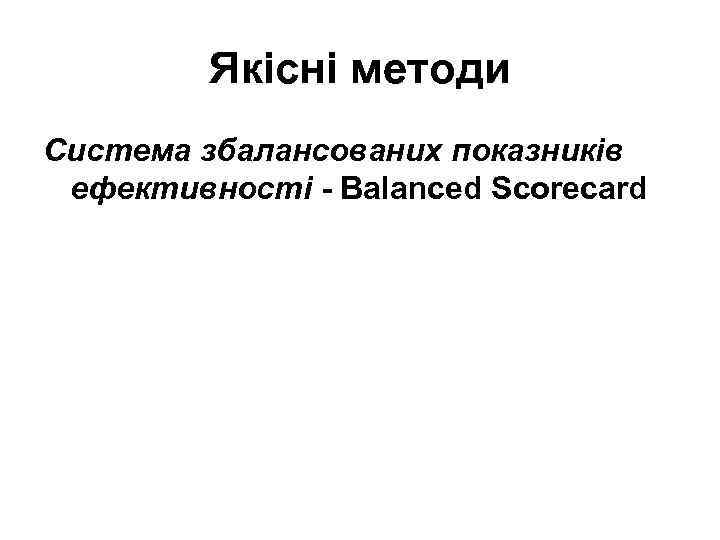 Якісні методи Система збалансованих показників ефективності - Balanced Scorecard 