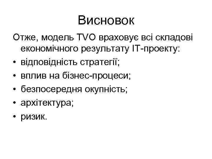 Висновок Отже, модель TVO враховує всі складові економічного результату ІТ-проекту: • відповідність стратегії; •