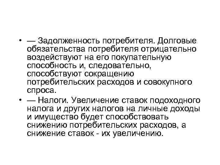  • — Задолженность потребителя. Долговые обязательства потребителя отрицательно воздействуют на его покупательную способность