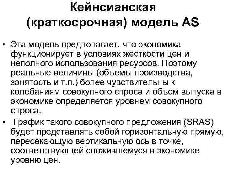 Кейнсианская (краткосрочная) модель AS • Эта модель предполагает, что экономика функционирует в условиях жесткости