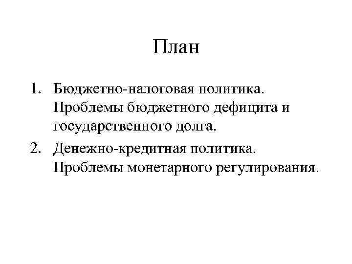 План 1. Бюджетно-налоговая политика. Проблемы бюджетного дефицита и государственного долга. 2. Денежно-кредитная политика. Проблемы