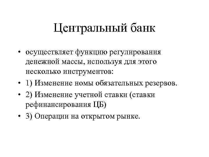 Центральный банк • осуществляет функцию регулирования денежной массы, используя для этого несколько инструментов: •