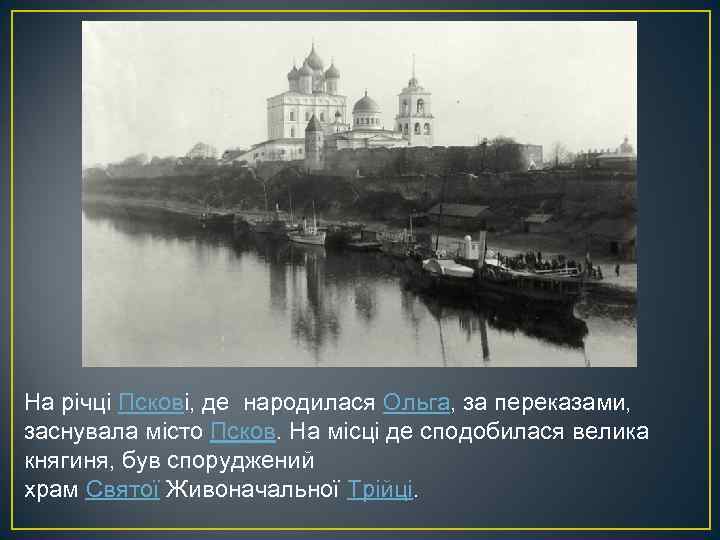 На річці Пскові, де народилася Ольга, за переказами, заснувала місто Псков. На місці де