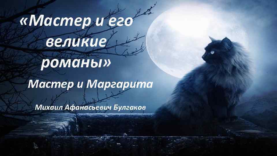  «Мастер и его великие романы» Мастер и Маргарита Михаил Афанасьевич Булгаков 