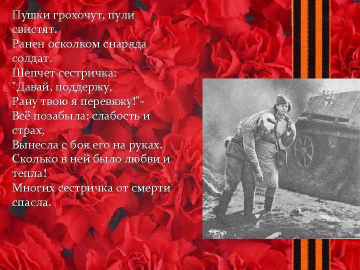 Пушки грохочут, пули свистят. Ранен осколком снаряда солдат. Шепчет сестричка: "Давай, поддержу, Рану твою