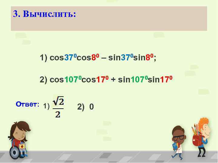 3. Вычислить: 1) cos 370 cos 80 – sin 370 sin 80; 2) cos