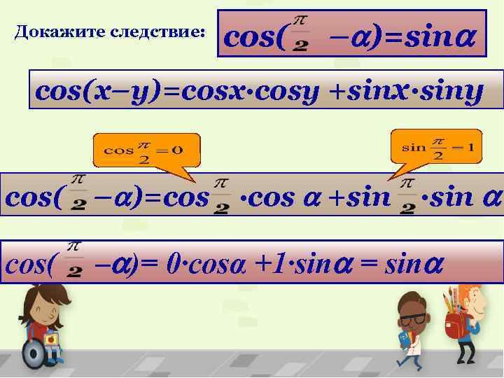Докажите следствие: cos( – )=sin cos(x–y)=cosx·cosy +sinx·siny ·cos +sin ·sin сos( – )=cos cos(