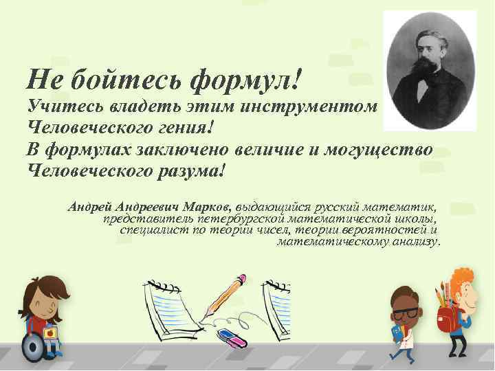 Не бойтесь формул! Учитесь владеть этим инструментом Человеческого гения! В формулах заключено величие и