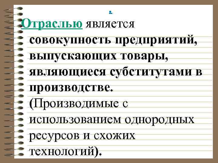 . Отраслью является совокупность предприятий, выпускающих товары, являющиеся субститутами в производстве. (Производимые с использованием