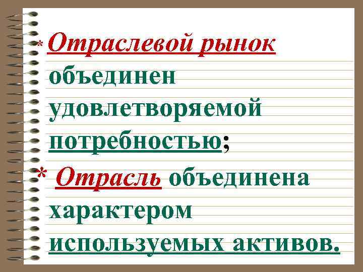 Отраслевой рынок объединен удовлетворяемой потребностью; * Отрасль объединена характером используемых активов. * 