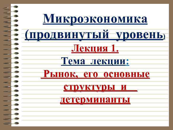 Микроэкономика (продвинутый уровень) Лекция 1. Тема лекции: Рынок, его основные структуры и детерминанты 