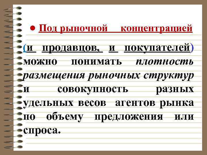 ● Под рыночной концентрацией (и продавцов, и покупателей) можно понимать плотность размещения рыночных структур