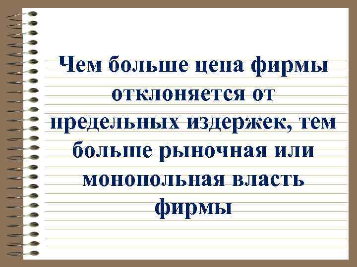 Чем больше цена фирмы отклоняется от предельных издержек, тем больше рыночная или монопольная власть