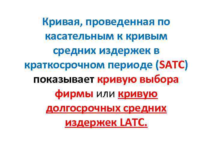Кривая, проведенная по касательным к кривым средних издержек в краткосрочном периоде (SАTС) показывает кривую